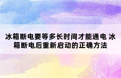 冰箱断电要等多长时间才能通电 冰箱断电后重新启动的正确方法